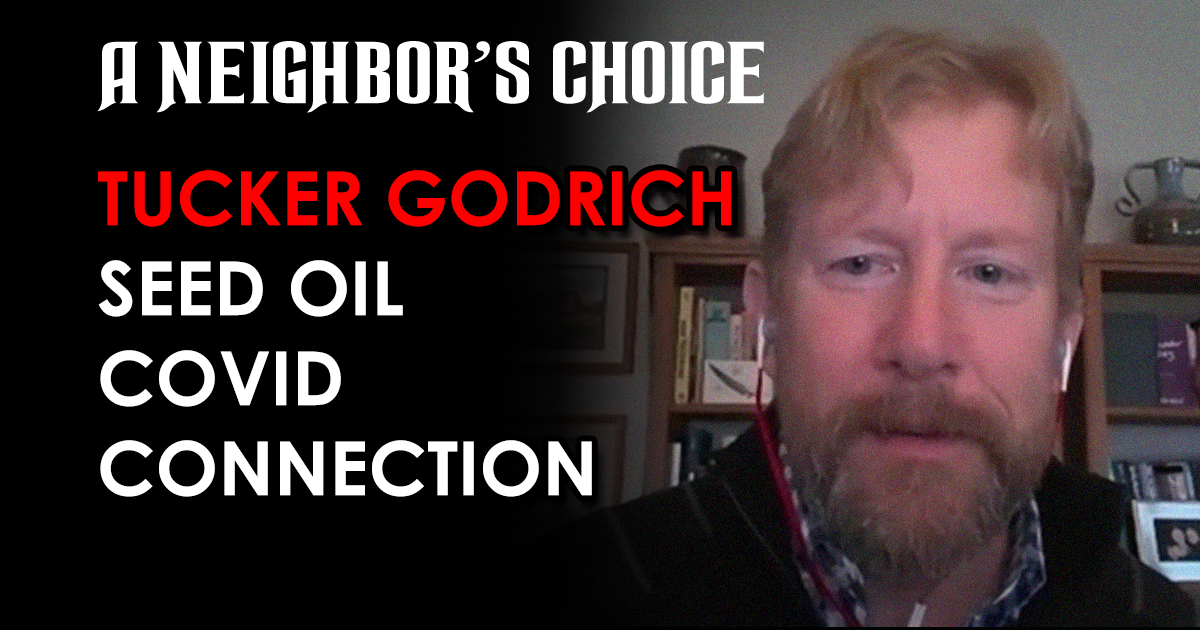 Tucker Goodrich on Seed Oil COVID Connection A Neighbor's Choice by