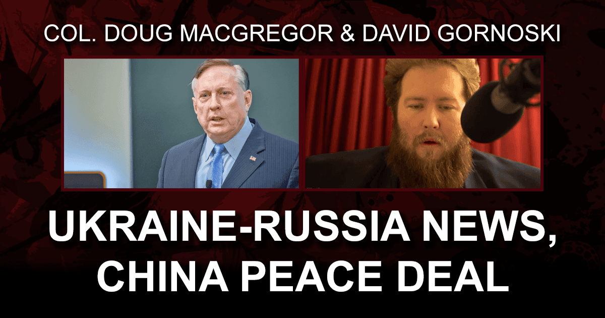 Col. Douglas Macgregor on Latest Ukraine Russia News, China Peace Deal ...